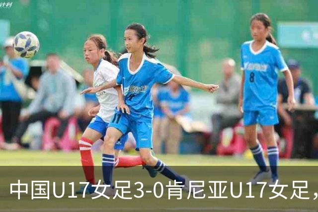 中国U17女足3-0肯尼亚U17女足，徐悦建功，徐晓棠梅开二度