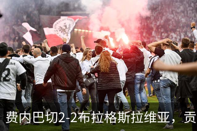 费内巴切2-2布拉格斯拉维亚，贡多齐失误送礼，卡措尔绝平